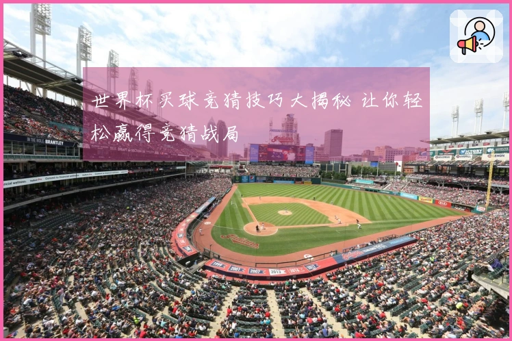 世界杯买球竞猜技巧大揭秘 让你轻松赢得竞猜战局