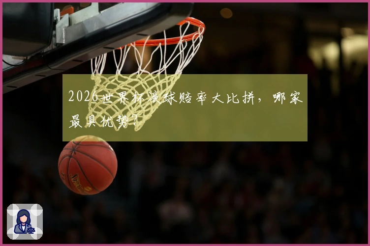 2026世界杯滚球赔率大比拼，哪家最具优势？