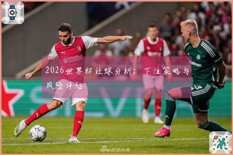 2026世界杯让球分析：下注策略与风险评估