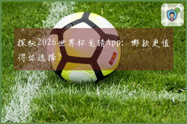 探秘2026世界杯竞猜App：哪款更值得你选择？