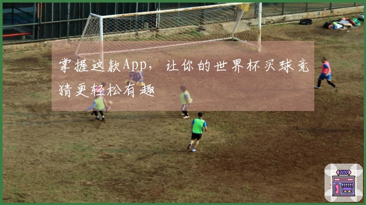 掌握这款App，让你的世界杯买球竞猜更轻松有趣