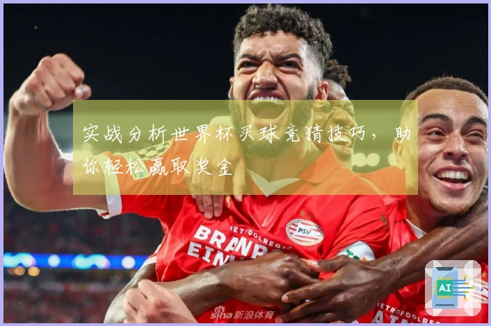 实战分析世界杯买球竞猜技巧，助你轻松赢取奖金