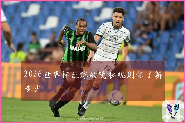 2026世界杯让球的隐秘规则你了解多少