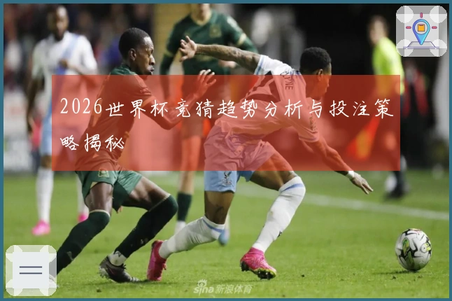 2026世界杯竞猜趋势分析与投注策略揭秘