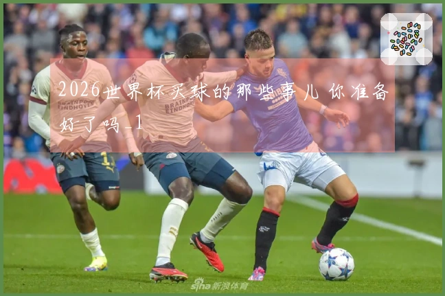 2026世界杯买球的那些事儿 你准备好了吗_1